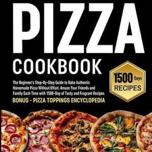 Beginner’s Pizza Cookbook: 1500 Days of Deliciousness!